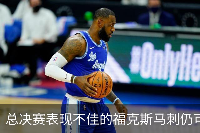 总决赛表现不佳的福克斯马刺仍可继续留用 首发或可使用三后卫